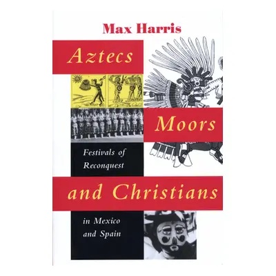 "Aztecs, Moors, and Christians: Festivals of Reconquest in Mexico and Spain" - "" ("Harris Max")