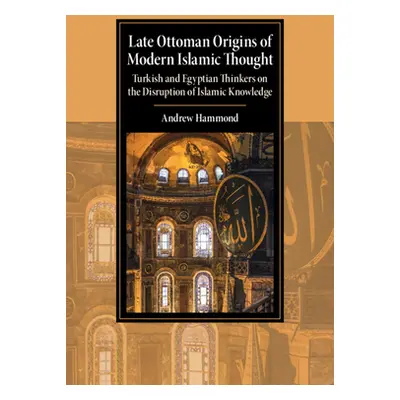 "Late Ottoman Origins of Modern Islamic Thought: Turkish and Egyptian Thinkers on the Disruption