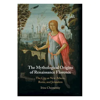 "The Mythological Origins of Renaissance Florence: The City as New Athens, Rome, and Jerusalem" 