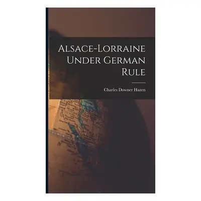 "Alsace-Lorraine Under German Rule" - "" ("Hazen Charles Downer")