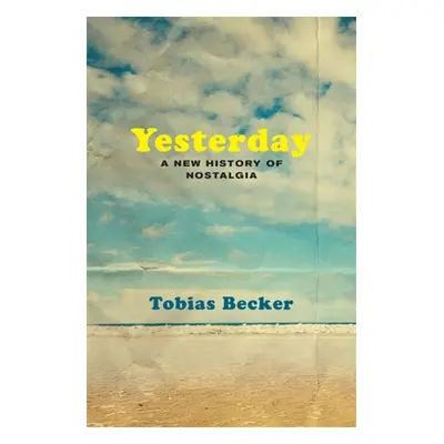 "Yesterday: A New History of Nostalgia" - "" ("Becker Tobias")