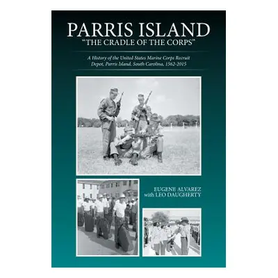 "Parris Island: The Cradle of the Corps: A History of the United States Marine Corps Recruit Dep