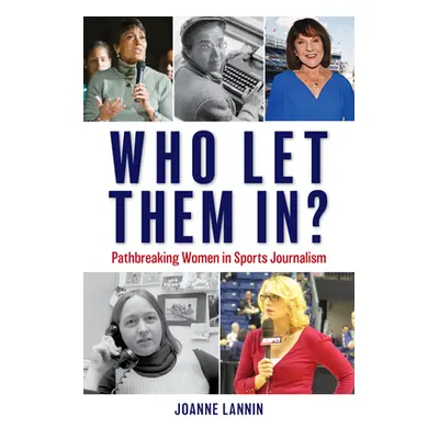 "Who Let Them In?: Pathbreaking Women in Sports Journalism" - "" ("Lannin Joanne")