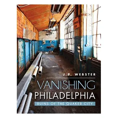 "Vanishing Philadelphia: Ruins of the Quaker City" - "" ("Webster J. P.")