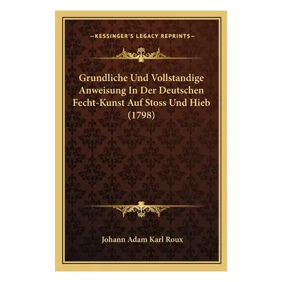 "Grundliche Und Vollstandige Anweisung In Der Deutschen Fecht-Kunst Auf Stoss Und Hieb (1798)" -