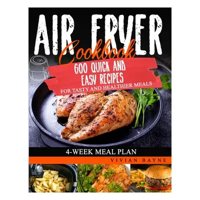 "Air Fryer Cookbook: 600 Quick and Easy Recipes for Tasty and Healthier Meals. 4-Week Meal Plan"