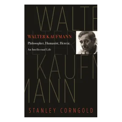 "Walter Kaufmann: Philosopher, Humanist, Heretic" - "" ("Corngold Stanley")