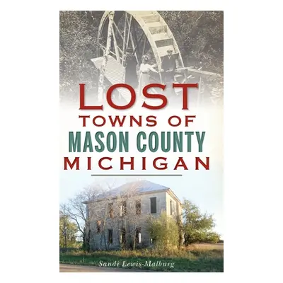 "Lost Towns of Mason County, Michigan" - "" ("Lewis-Malburg Sandra")