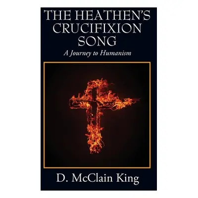 "The Heathen's Crucifixion Song: A Journey to Humanism" - "" ("King D. McClain")