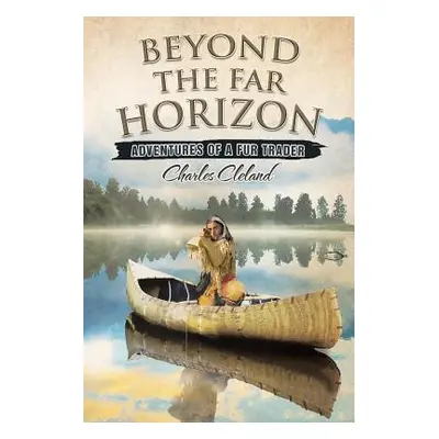 "Beyond the Far Horizon: Adventures of a Fur Trader" - "" ("Cleland Charles")