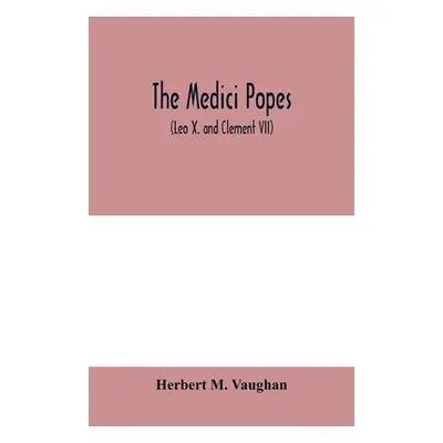 "The Medici popes: (Leo X. and Clement VII)" - "" ("M. Vaughan Herbert")