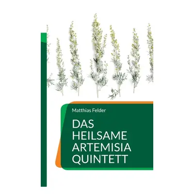 "Das heilsame Artemisia Quintett: Beifu, Wermut, Einjhriger Beifu, Estragon und Eberraute" - "" 