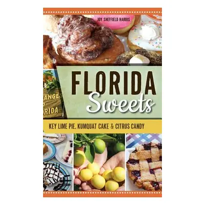 "Florida Sweets: Key Lime Pie, Kumquat Cake & Citrus Candy" - "" ("Harris Joy Sheffield")