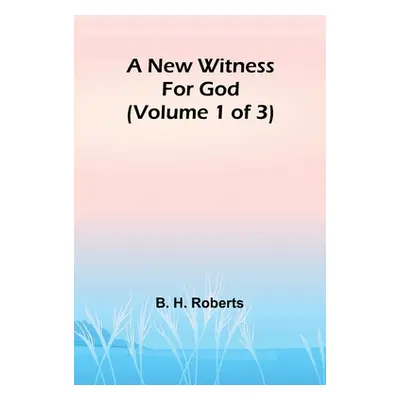 "A New Witness for God (Volume 1 of 3)" - "" ("H. Roberts B.")