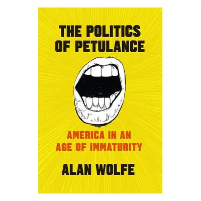 "The Politics of Petulance: America in an Age of Immaturity" - "" ("Wolfe Alan")