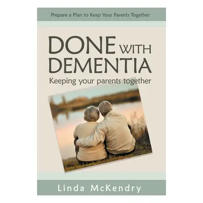 "Done with Dementia: Keeping Your Parents Together" - "" ("McKendry Linda")