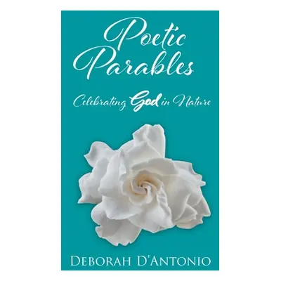 "Poetic Parables: Celebrating God in Nature" - "" ("D'Antonio Deborah")