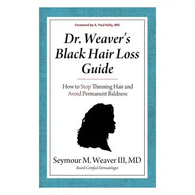 "Dr. Weaver's Black Hair Loss Guide: How to Stop Thinning Hair and Avoid Permanent Baldness" - "