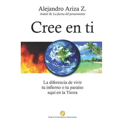 "Cree En Ti: La Diferencia de Vivir Tu Infierno O Tu Para" - "" ("Ariza Z.")