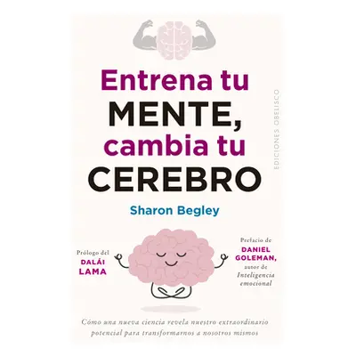 "Entrena Tu Mente, Cambia Tu Cerebro" - "" ("Begley Sharon")