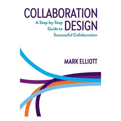 "Collaboration Design: A step-by-step guide to successful collaboration" - "" ("Elliott Mark")