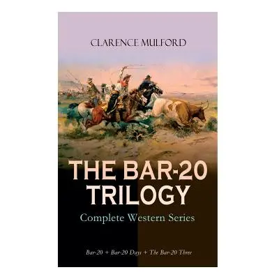 "THE BAR-20 TRILOGY - Complete Western Series: Bar-20 + Bar-20 Days + The Bar-20 Three: Wild Adv