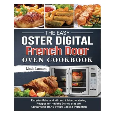 "The Easy Oster Digital French Door Oven Cookbook: Easy-to-Make and Vibrant & Mouthwatering Reci