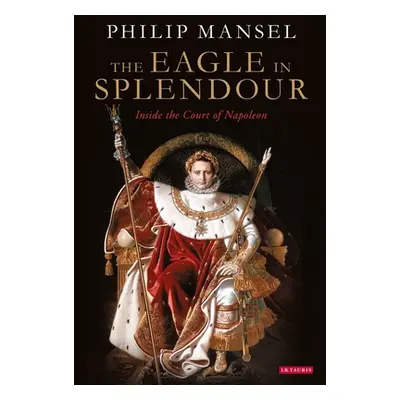 "The Eagle in Splendour: Inside the Court of Napoleon" - "" ("Mansel Philip")