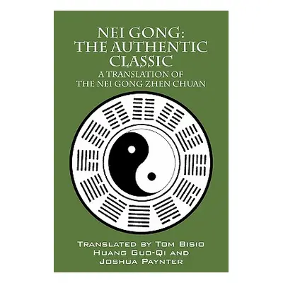 "Nei Gong: The Authentic Classic: A Translation of the Nei Gong Zhen Chuan" - "" ("Bisio Tom")