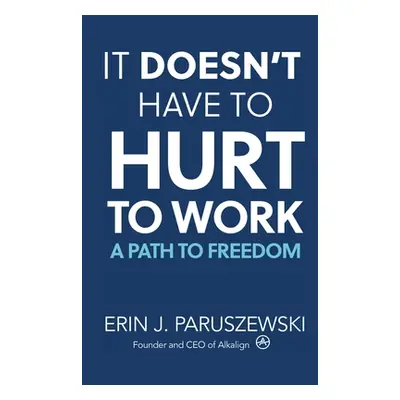 "It Doesn't Have to Hurt to Work: A Path to Freedom" - "" ("Paruszewski Erin J.")