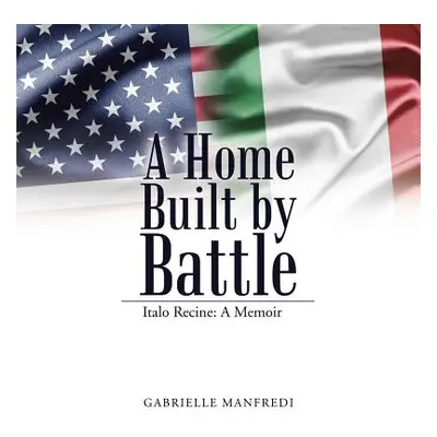 "A Home Built by Battle: Italo Recine: A Memoir" - "" ("Manfredi Gabrielle")