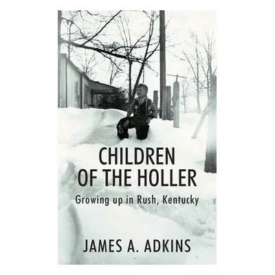 "Children of the Holler: Growing up in Rush, Kentucky" - "" ("Adkins James A.")