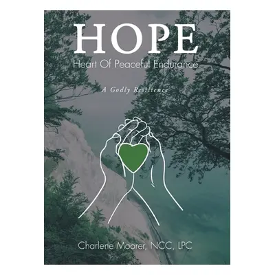 "Hope: Heart of Peaceful Endurance: A Godly Resilience" - "" ("Moorer Ncc Lpc")