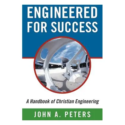 "Engineered for Success: A Handbook of Christian Engineering: Engineered Truth That, When Applie