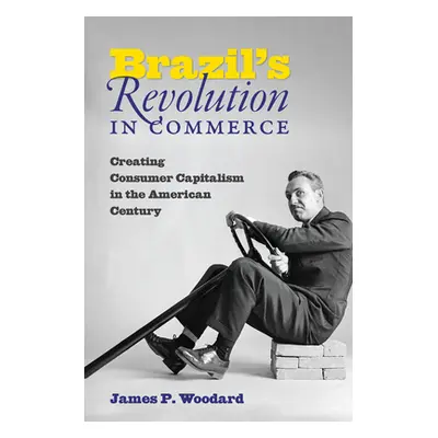 "Brazil's Revolution in Commerce: Creating Consumer Capitalism in the American Century" - "" ("W