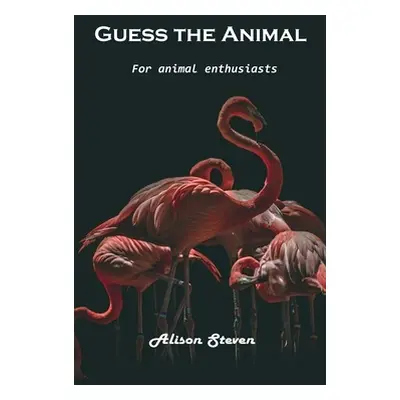 "Guess the Animal: For animal enthusiasts" - "" ("Alison Steven")