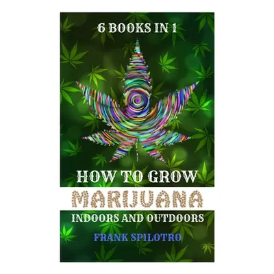 "How to Grow Marijuana Indoors and Outdoors: 6 Books in 1" - "" ("Spilotro Frank")