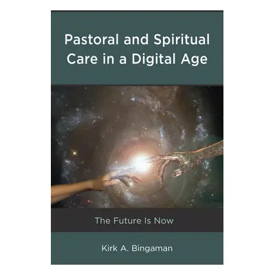 "Pastoral and Spiritual Care in a Digital Age: The Future Is Now" - "" ("Bingaman Kirk A.")