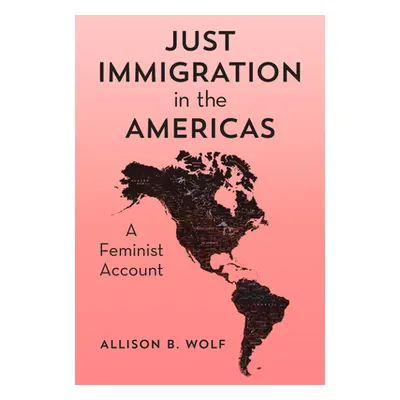 "Just Immigration in the Americas: A Feminist Account" - "" ("Wolf Allison B.")