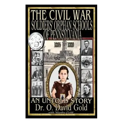 "The Civil War Soldiers' Orphan Schools of Pennsylvania 1864-1889" - "" ("Gold O. David")