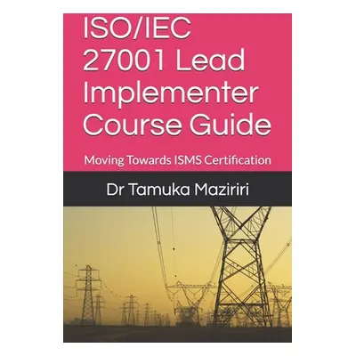 "ISO/IEC 27001 Lead Implementer Course Guide: Moving Towards ISMS Certification" - "" ("Maziriri