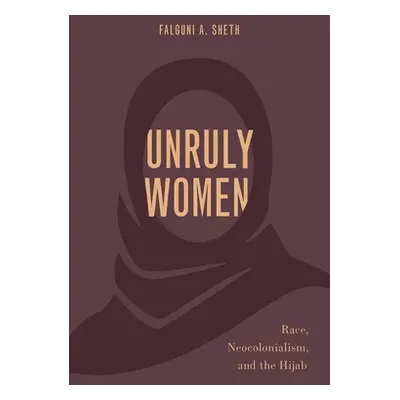 "Unruly Women: Race, Neocolonialism, and the Hijab" - "" ("Sheth Falguni A.")