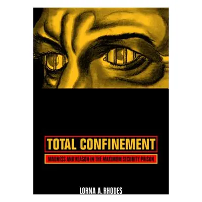 "Total Confinement: Madness and Reason in the Maximum Security Prison" - "" ("Rhodes Lorna A.")