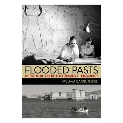 "Flooded Pasts: Unesco, Nubia, and the Recolonization of Archaeology" - "" ("Carruthers William"