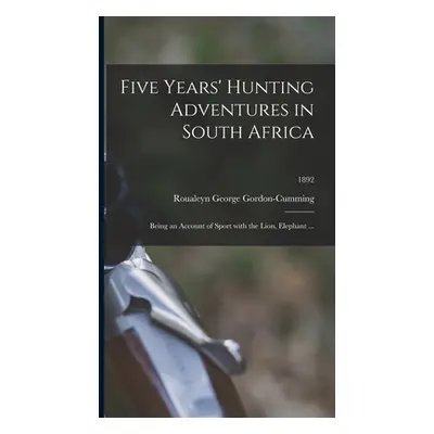 "Five Years' Hunting Adventures in South Africa: Being an Account of Sport With the Lion, Elepha