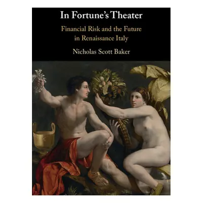 "In Fortune's Theater: Financial Risk and the Future in Renaissance Italy" - "" ("Baker Nicholas