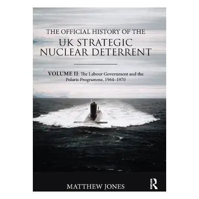 "The Official History of the UK Strategic Nuclear Deterrent: Volume II: The Labour Government an