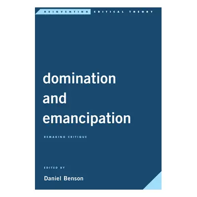 "Domination and Emancipation: Remaking Critique" - "" ("Benson Daniel")