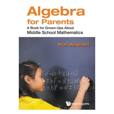 "Algebra for Parents: A Book for Grown-Ups about Middle School Mathematics" - "" ("Aharoni Ron")