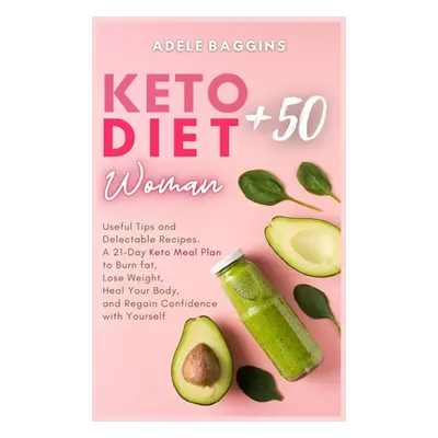 "Keto Diet for Women + 50: Useful Tips and Delectable Recipes. A 21-Day Keto Meal Plan to Burn f